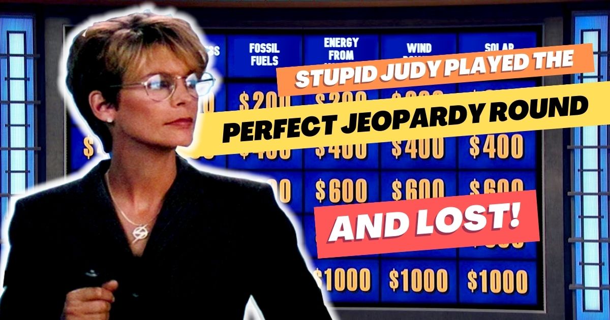 Stupid Judy played the perfect Jeopardy round and lost